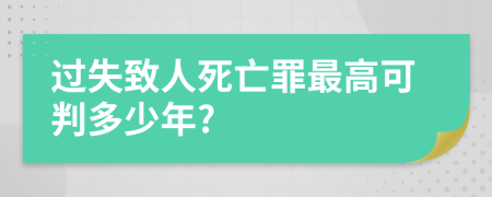 過失致人死亡罪最高可判多少年?