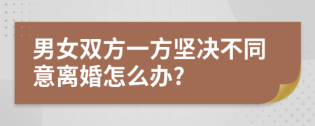 男女雙方一方堅決不同意離婚怎么辦?