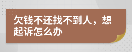 欠錢不還找不到人，想起訴怎么辦