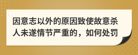 因意志以外的原因致使故意殺人未遂情節(jié)嚴重的，如何處罰