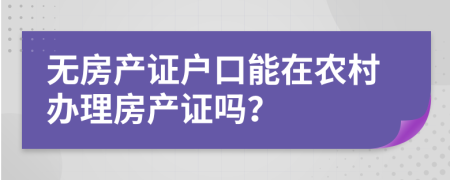 無房產(chǎn)證戶口能在農(nóng)村辦理房產(chǎn)證嗎？