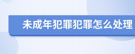 未成年犯罪犯罪怎么處理