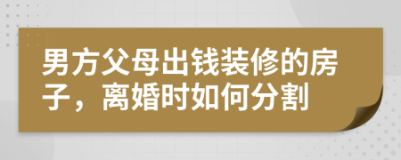男方父母出錢裝修的房子，離婚時(shí)如何分割