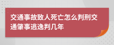 交通事故致人死亡怎么判刑交通肇事逃逸判幾年