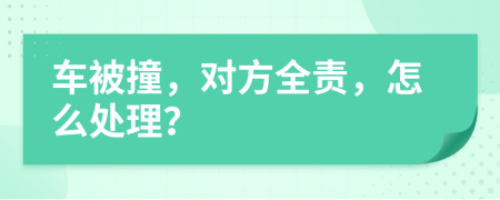 車被撞，對(duì)方全責(zé)，怎么處理？