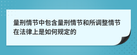 量刑情節(jié)中包含量刑情節(jié)和所調(diào)整情節(jié)在法律上是如何規(guī)定的