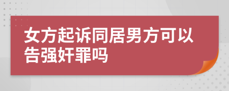 女方起訴同居男方可以告強(qiáng)奸罪嗎