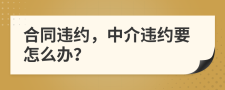 合同違約，中介違約要怎么辦？
