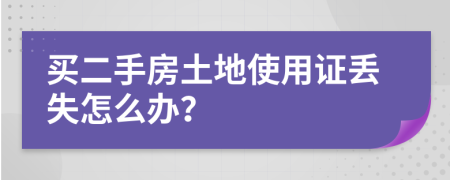 買二手房土地使用證丟失怎么辦？