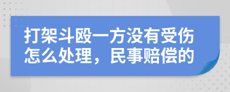 打架斗毆一方?jīng)]有受傷怎么處理，民事賠償?shù)?>
                </a>
            </div>
            <div   id=