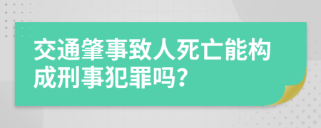 交通肇事致人死亡能構(gòu)成刑事犯罪嗎？