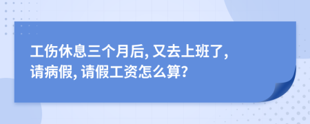 工傷休息三個月后, 又去上班了, 請病假, 請假工資怎么算？