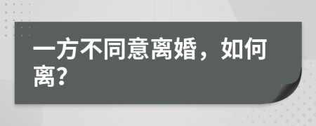 一方不同意離婚，如何離？
