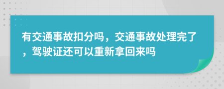 有交通事故扣分嗎，交通事故處理完了，駕駛證還可以重新拿回來嗎