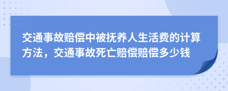 交通事故賠償中被撫養(yǎng)人生活費(fèi)的計(jì)算方法，交通事故死亡賠償賠償多少錢
