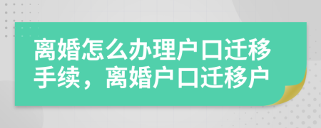 離婚怎么辦理戶口遷移手續(xù)，離婚戶口遷移戶