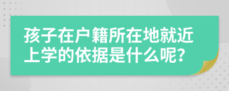 孩子在戶籍所在地就近上學(xué)的依據(jù)是什么呢？