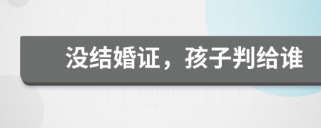 沒(méi)結(jié)婚證，孩子判給誰(shuí)