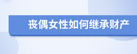 喪偶女性如何繼承財(cái)產(chǎn)