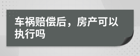 車禍賠償后，房產(chǎn)可以執(zhí)行嗎