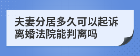 夫妻分居多久可以起訴離婚法院能判離嗎
