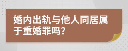 婚內(nèi)出軌與他人同居屬于重婚罪嗎？