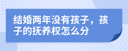 結(jié)婚兩年沒(méi)有孩子，孩子的撫養(yǎng)權(quán)怎么分