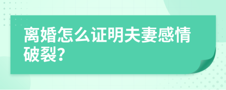 離婚怎么證明夫妻感情破裂？