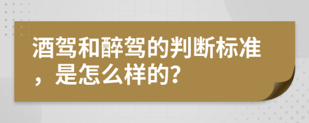 酒駕和醉駕的判斷標準，是怎么樣的？