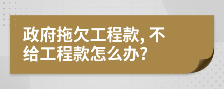 政府拖欠工程款, 不給工程款怎么辦?