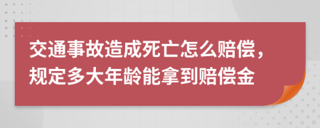 交通事故造成死亡怎么賠償，規(guī)定多大年齡能拿到賠償金
