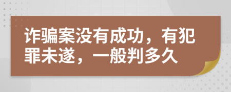 詐騙案沒(méi)有成功，有犯罪未遂，一般判多久