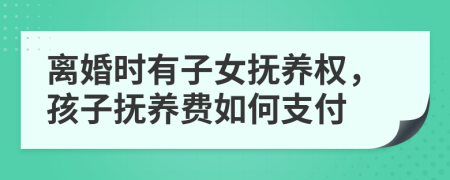 離婚時(shí)有子女撫養(yǎng)權(quán)，孩子撫養(yǎng)費(fèi)如何支付