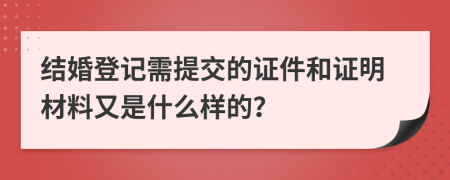 結(jié)婚登記需提交的證件和證明材料又是什么樣的？
