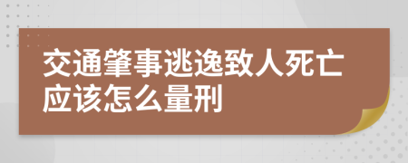 交通肇事逃逸致人死亡應(yīng)該怎么量刑