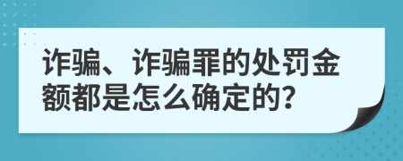詐騙、詐騙罪的處罰金額都是怎么確定的？