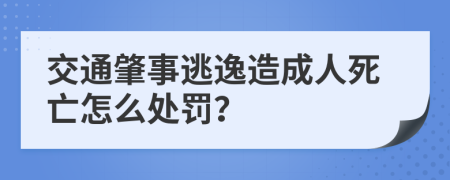 交通肇事逃逸造成人死亡怎么處罰？