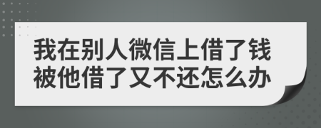 我在別人微信上借了錢被他借了又不還怎么辦