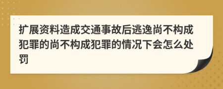擴(kuò)展資料造成交通事故后逃逸尚不構(gòu)成犯罪的尚不構(gòu)成犯罪的情況下會(huì)怎么處罰