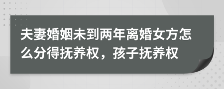 夫妻婚姻未到兩年離婚女方怎么分得撫養(yǎng)權(quán)，孩子撫養(yǎng)權(quán)
