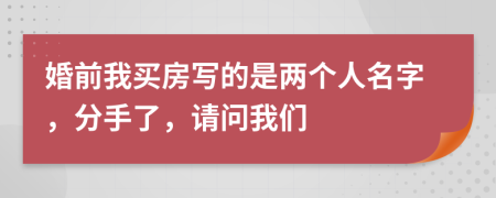 婚前我買房寫的是兩個人名字，分手了，請問我們