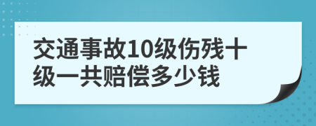 交通事故10級(jí)傷殘十級(jí)一共賠償多少錢