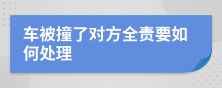 車(chē)被撞了對(duì)方全責(zé)要如何處理