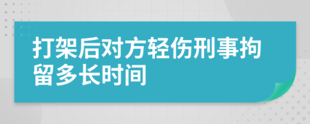 打架后對方輕傷刑事拘留多長時間
