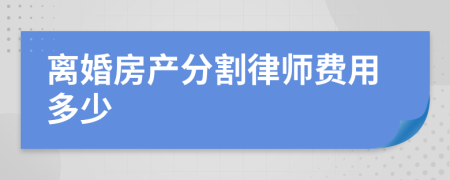 離婚房產(chǎn)分割律師費(fèi)用多少
