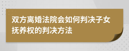 雙方離婚法院會(huì)如何判決子女撫養(yǎng)權(quán)的判決方法