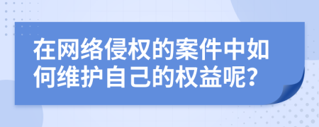 在網(wǎng)絡侵權的案件中如何維護自己的權益呢？