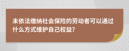 未依法繳納社會保險的勞動者可以通過什么方式維護(hù)自己權(quán)益？