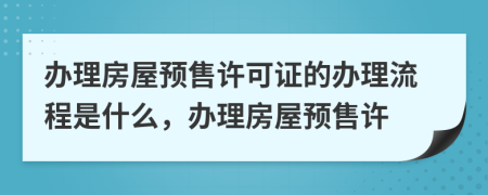 辦理房屋預(yù)售許可證的辦理流程是什么，辦理房屋預(yù)售許