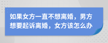 如果女方一直不想離婚，男方想要起訴離婚，女方該怎么辦